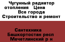 Чугунный радиатор отопления › Цена ­ 497 - Все города Строительство и ремонт » Сантехника   . Башкортостан респ.,Мечетлинский р-н